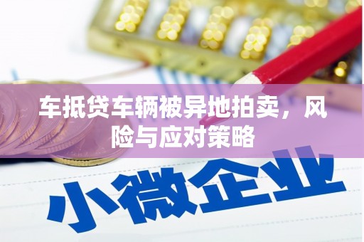 平度车抵贷车辆被异地拍卖，风险与应对策略