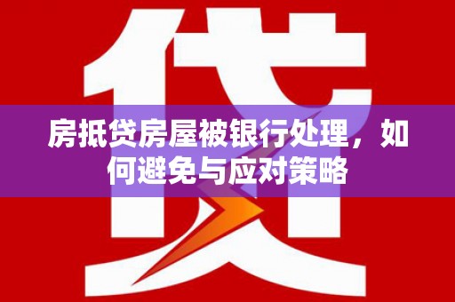 宜阳房抵贷房屋被银行处理，如何避免与应对策略