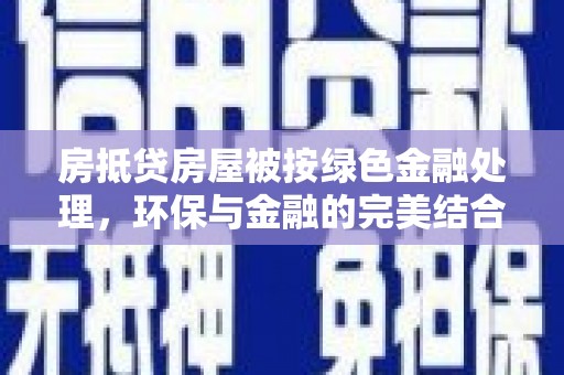 大洼房抵贷房屋被按绿色金融处理，环保与金融的完美结合