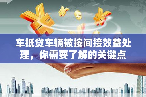 滨海新区车抵贷车辆被按间接效益处理，你需要了解的关键点