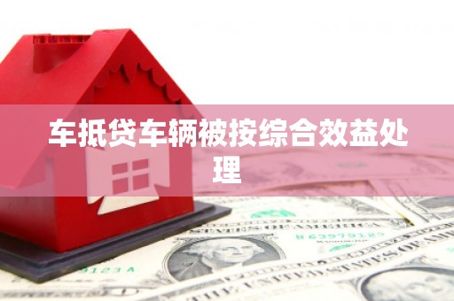 甘德车抵贷车辆被按综合效益处理