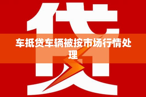 商水车抵贷车辆被按市场行情处理