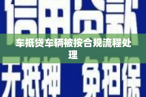惠阳车抵贷车辆被按合规流程处理
