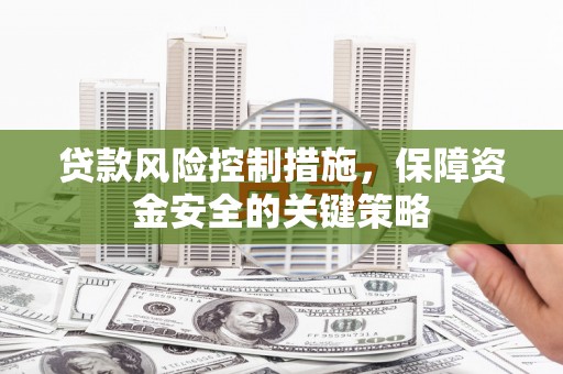 学甲贷款风险控制措施，保障资金安全的关键策略