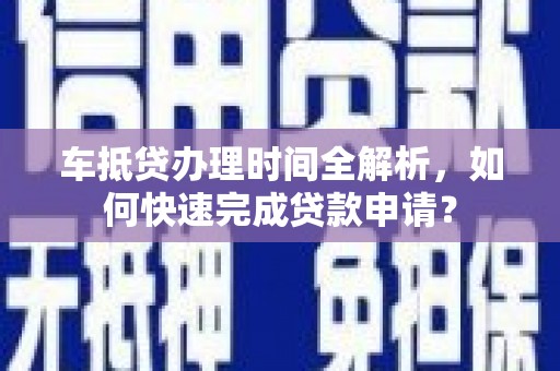 伊通车抵贷办理时间全解析，如何快速完成贷款申请？
