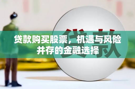 伊通贷款购买股票，机遇与风险并存的金融选择