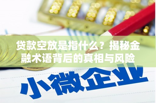深泽贷款空放是指什么？揭秘金融术语背后的真相与风险