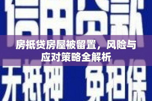 深泽房抵贷房屋被留置，风险与应对策略全解析