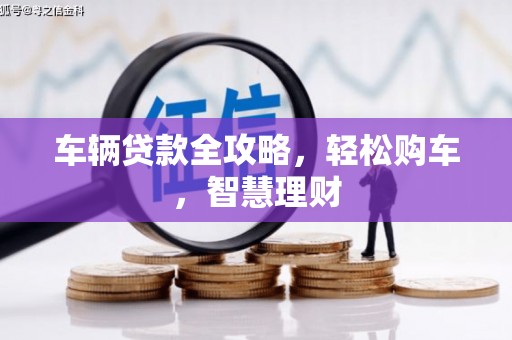夷陵车辆贷款全攻略，轻松购车，智慧理财