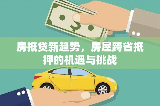 杉林房抵贷新趋势，房屋跨省抵押的机遇与挑战