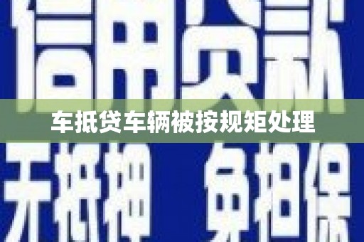 宜阳车抵贷车辆被按规矩处理
