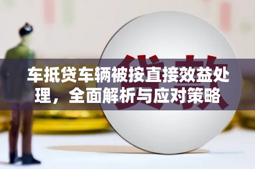 乌什车抵贷车辆被按直接效益处理，全面解析与应对策略