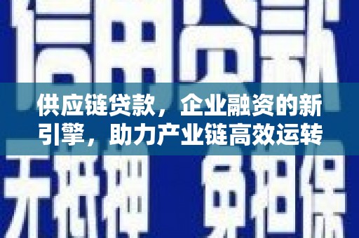 宜阳供应链贷款，企业融资的新引擎，助力产业链高效运转