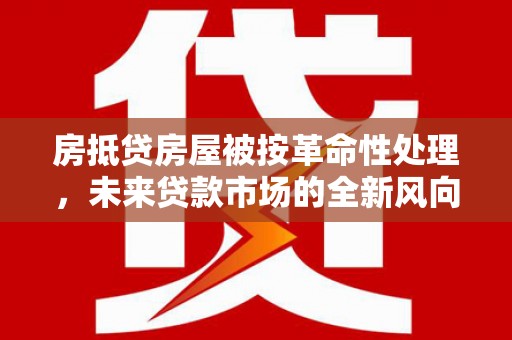 汉阴房抵贷房屋被按革命性处理，未来贷款市场的全新风向标