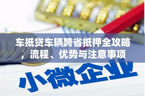 洋山车抵贷车辆跨省抵押全攻略，流程、优势与注意事项