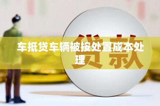 樟树车抵贷车辆被按处置成本处理