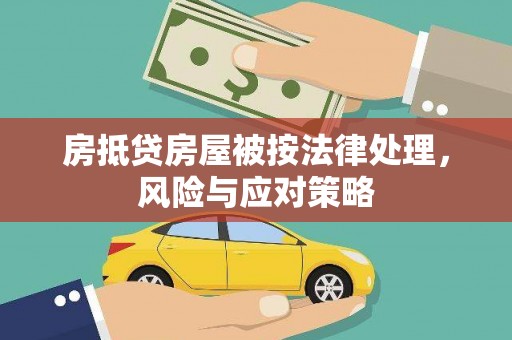 黄州房抵贷房屋被按法律处理，风险与应对策略