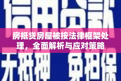 白塔房抵贷房屋被按法律框架处理，全面解析与应对策略