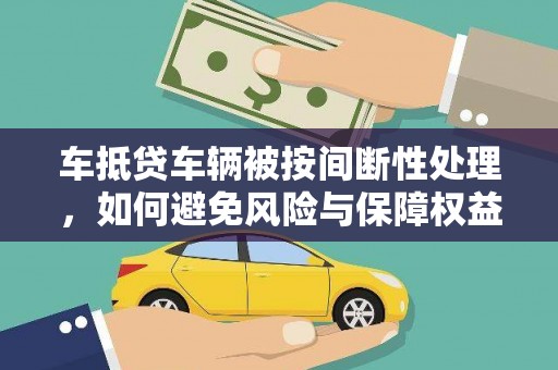 泸定车抵贷车辆被按间断性处理，如何避免风险与保障权益？
