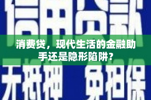 刚察消费贷，现代生活的金融助手还是隐形陷阱？