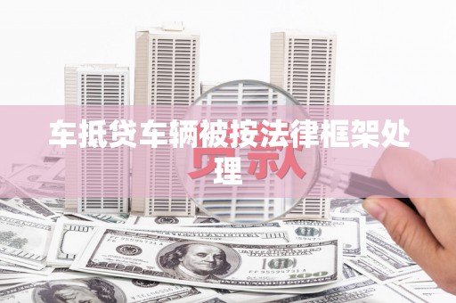 中和车抵贷车辆被按法律框架处理