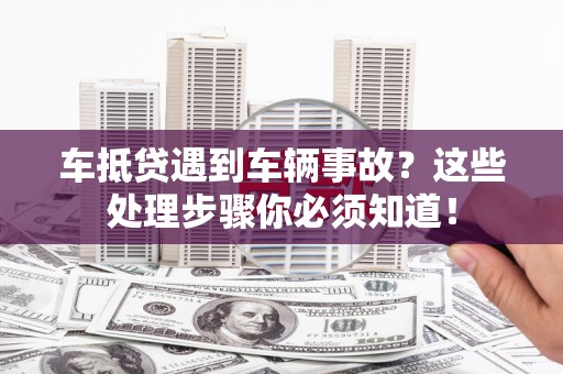 乌拉特中旗车抵贷遇到车辆事故？这些处理步骤你必须知道！