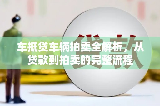 中和车抵贷车辆拍卖全解析，从贷款到拍卖的完整流程