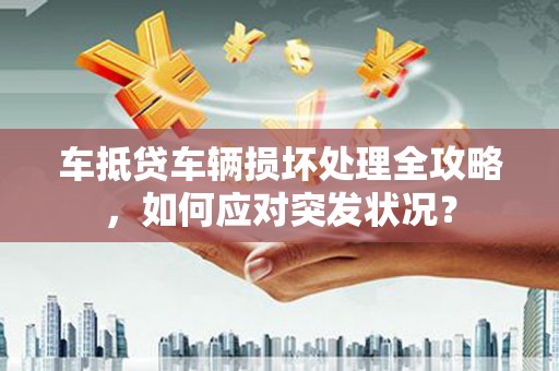 蓟县车抵贷车辆损坏处理全攻略，如何应对突发状况？