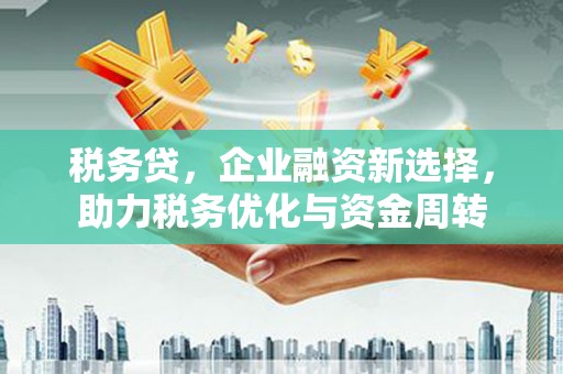 裕民税务贷，企业融资新选择，助力税务优化与资金周转