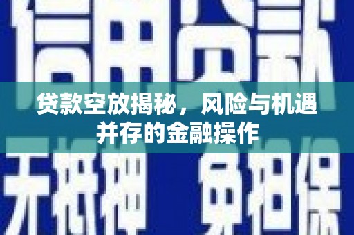 尚志贷款空放揭秘，风险与机遇并存的金融操作