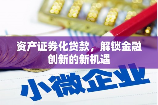 涞源资产证券化贷款，解锁金融创新的新机遇