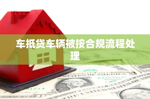 自贡车抵贷车辆被按合规流程处理