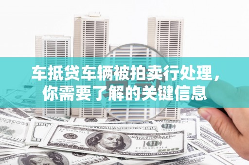 北塘车抵贷车辆被拍卖行处理，你需要了解的关键信息