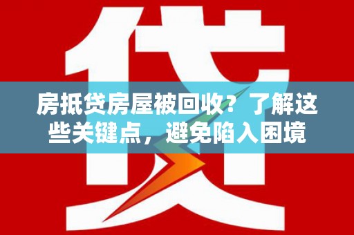 樟树房抵贷房屋被回收？了解这些关键点，避免陷入困境
