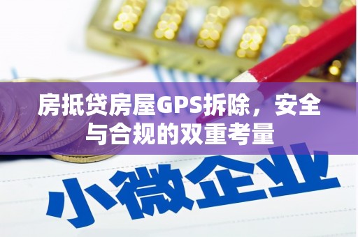 玉州房抵贷房屋GPS拆除，安全与合规的双重考量