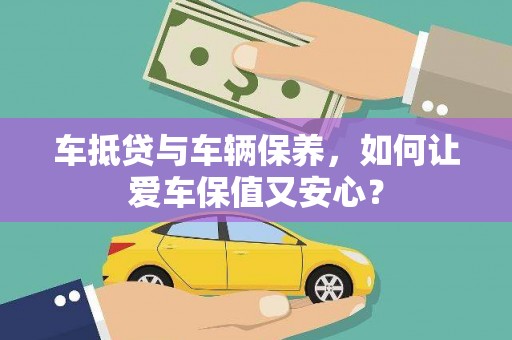 周村车抵贷与车辆保养，如何让爱车保值又安心？