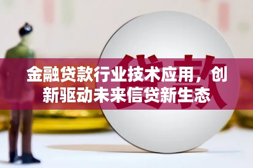孝义金融贷款行业技术应用，创新驱动未来信贷新生态