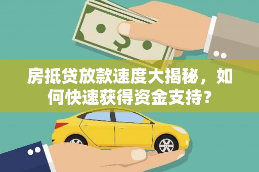 邯山房抵贷放款速度大揭秘，如何快速获得资金支持？