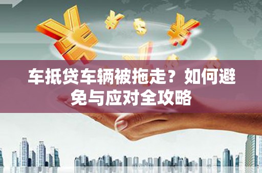 嘉陵车抵贷车辆被拖走？如何避免与应对全攻略