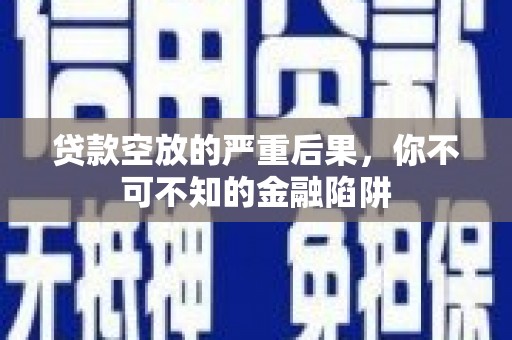 紫云贷款空放的严重后果，你不可不知的金融陷阱