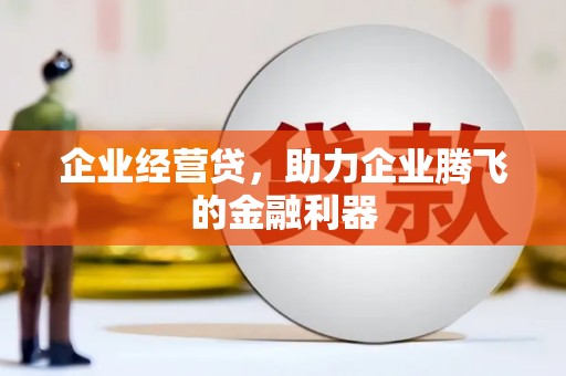 会昌企业经营贷，助力企业腾飞的金融利器