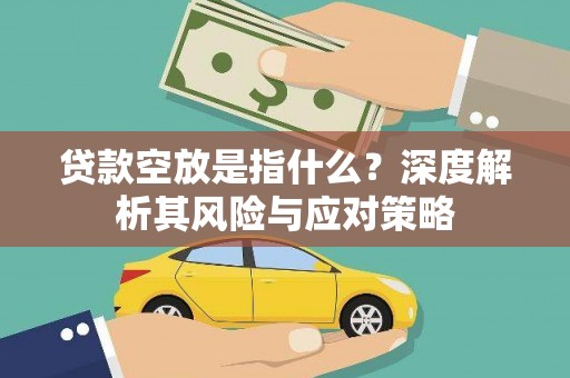玉州贷款空放是指什么？深度解析其风险与应对策略