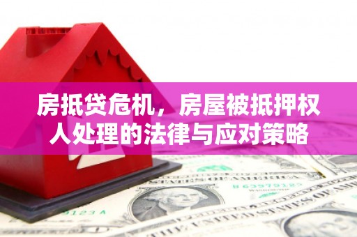 晋江房抵贷危机，房屋被抵押权人处理的法律与应对策略