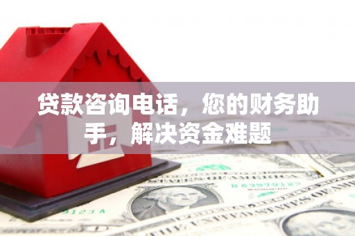铁东贷款咨询电话，您的财务助手，解决资金难题