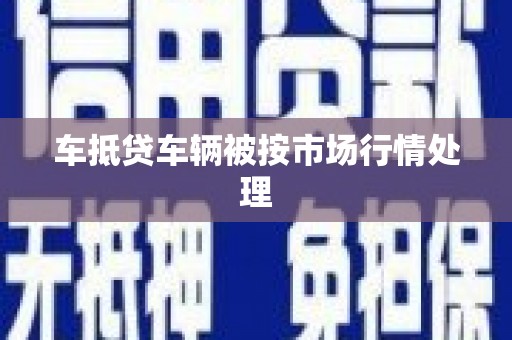 鲅鱼圈车抵贷车辆被按市场行情处理