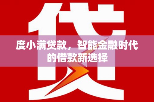 仁化度小满贷款，智能金融时代的借款新选择