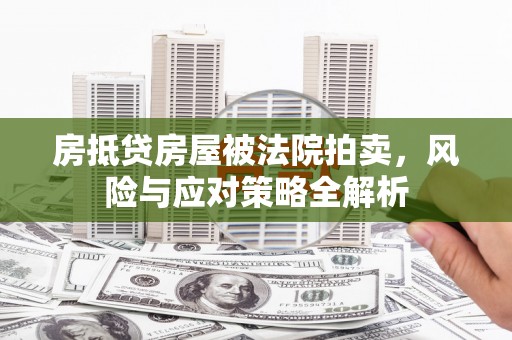 四会房抵贷房屋被法院拍卖，风险与应对策略全解析