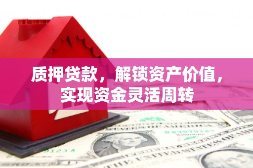 四会质押贷款，解锁资产价值，实现资金灵活周转