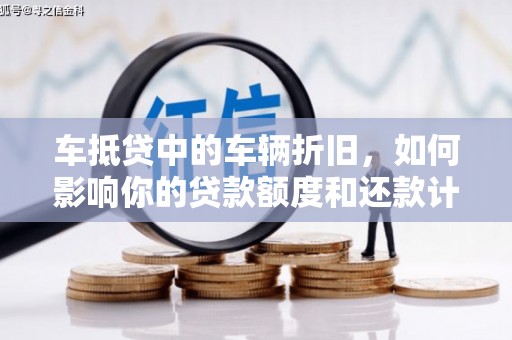 四会车抵贷中的车辆折旧，如何影响你的贷款额度和还款计划？