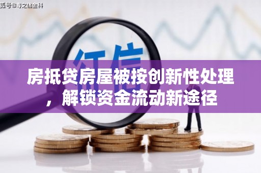 四会房抵贷房屋被按创新性处理，解锁资金流动新途径